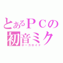 とあるＰＣの初音ミク（ボーカロイド）