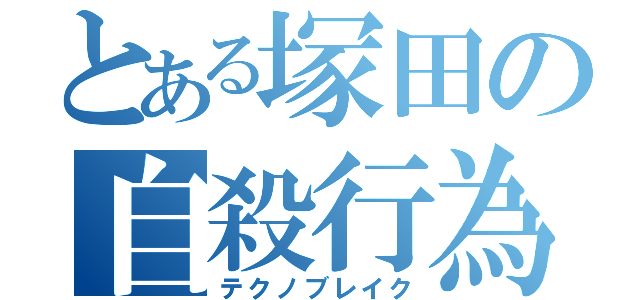 とある塚田の自殺行為（テクノブレイク）