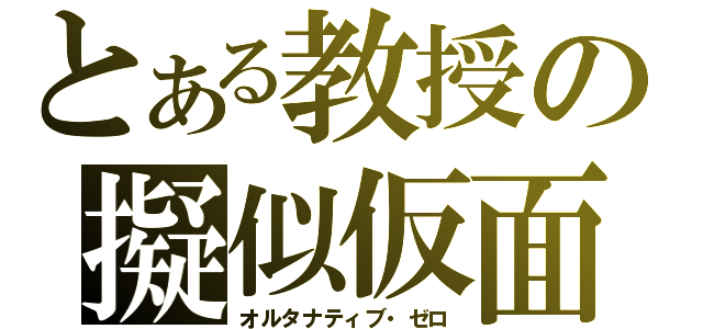 とある教授の擬似仮面（オルタナティブ・ゼロ）