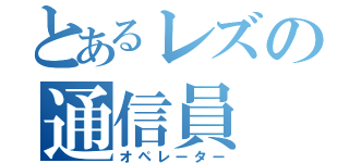 とあるレズの通信員（オペレーター）