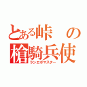 とある峠の槍騎兵使い（ランエボマスター）