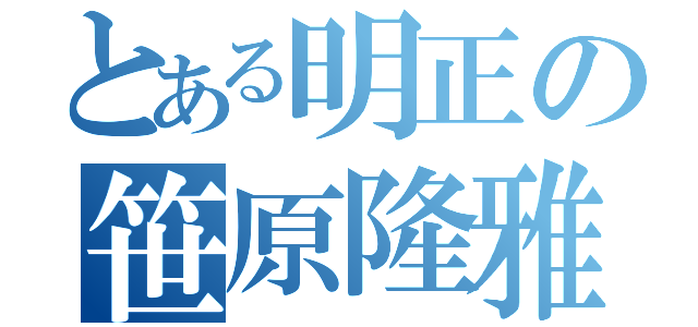 とある明正の笹原隆雅（）