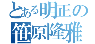 とある明正の笹原隆雅（）