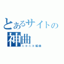 とあるサイトの神曲（ニコニコ組曲）