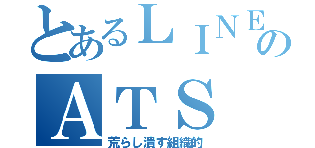 とあるＬＩＮＥのＡＴＳ（荒らし潰す組織的）