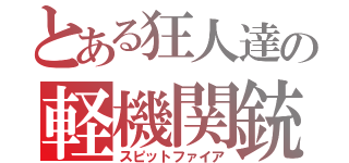 とある狂人達の軽機関銃（スピットファイア）