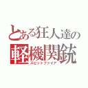 とある狂人達の軽機関銃（スピットファイア）