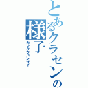 とあるクラセンの様子（カンクウバンザイ）