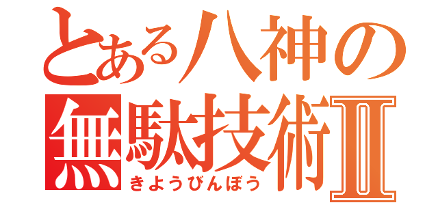 とある八神の無駄技術Ⅱ（きようびんぼう）