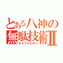 とある八神の無駄技術Ⅱ（きようびんぼう）