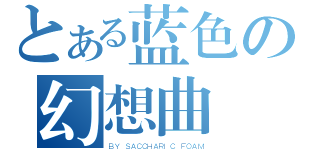 とある蓝色の幻想曲（ＢＹ ＳＡＣＣＨＡＲＩＣ ＦＯＡＭ）