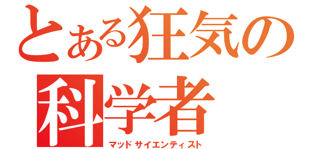 とある狂気の科学者（マッドサイエンティスト）