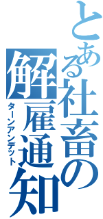 とある社畜の解雇通知（ターンアンデット）