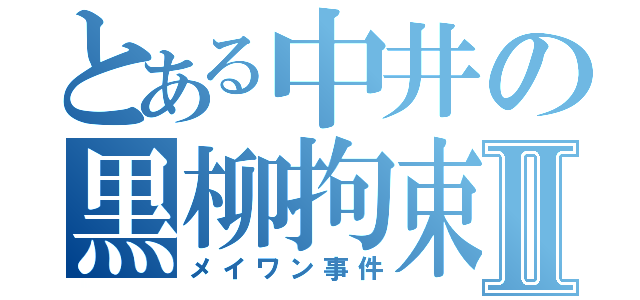 とある中井の黒柳拘束Ⅱ（メイワン事件）