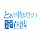 とある物理の定在波（ストッピングウェーブ）