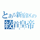 とある新宿区の絞首皇帝（Ｄ ａ ｉ）