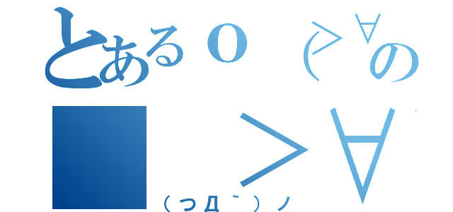 とあるｏ（＞∀＜）ｏの（ ＞∀＜）σ （（つД｀）ノ）