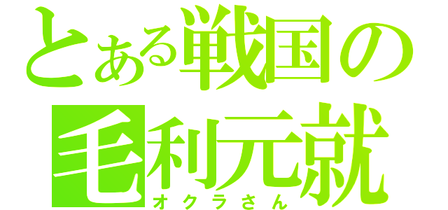 とある戦国の毛利元就（オクラさん）