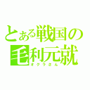 とある戦国の毛利元就（オクラさん）