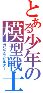 とある少年の模型戦士（ガンプラビルダー）