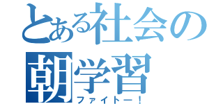 とある社会の朝学習（ファイト―！）