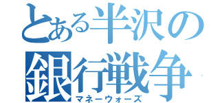 とある半沢の銀行戦争（マネーウォーズ）