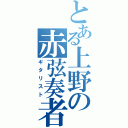 とある上野の赤弦奏者（ギタリスト）