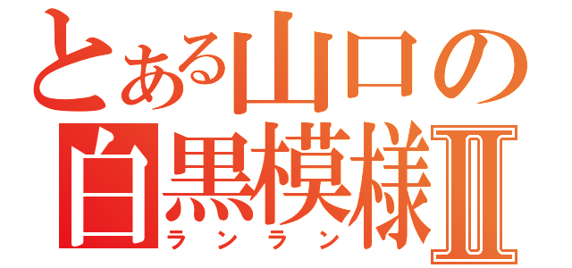 とある山口の白黒模様Ⅱ（ランラン）