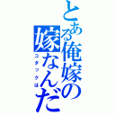 とある俺嫁の嫁なんだ（コダックは）