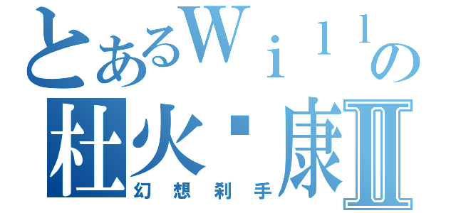 とあるＷｉｌｌの杜火韦康Ⅱ（幻想刹手）