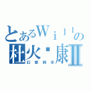 とあるＷｉｌｌの杜火韦康Ⅱ（幻想刹手）