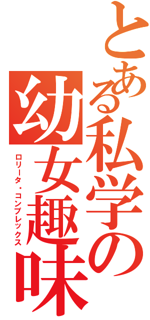 とある私学の幼女趣味（ロリータ・コンプレックス）