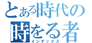 とある時代の時をる者（インデックス）