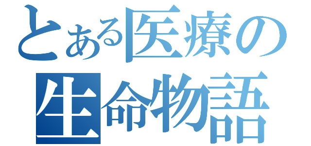 とある医療の生命物語（）