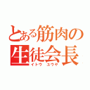 とある筋肉の生徒会長（イトウ　ユウヤ）