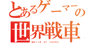 とあるゲーマーの世界戦車（ｗｏｒｌｄ ｏｆ ｔａｎｋｓ）