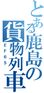 とある鹿島の貨物列車（ＥＦ６５ ）