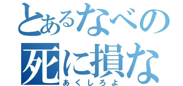 とあるなべの死に損ない（あくしろよ）