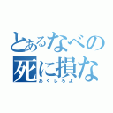 とあるなべの死に損ない（あくしろよ）