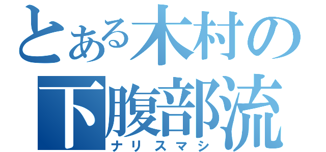 とある木村の下腹部流失（ナリスマシ）