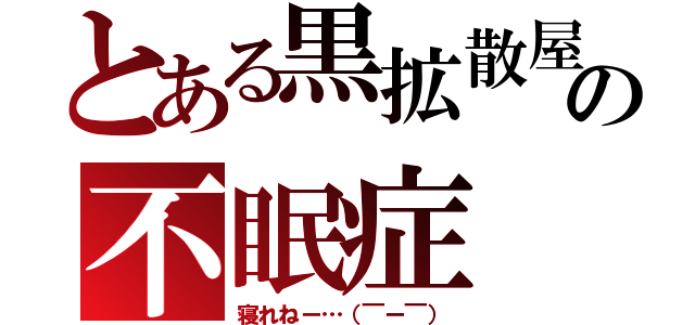 とある黒拡散屋の不眠症（寝れねー…（￣ー￣））