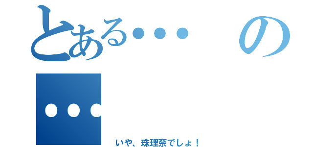 とある…の…（ いや、珠理奈でしょ！）