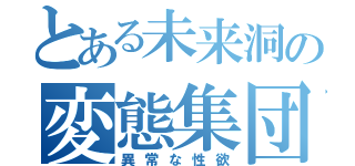 とある未来洞の変態集団（異常な性欲）