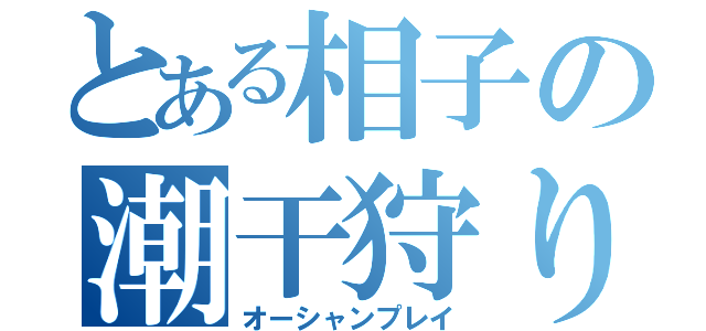 とある相子の潮干狩り（オーシャンプレイ）