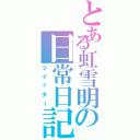 とある虹雪明の日常日記（ツイッター）