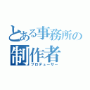 とある事務所の制作者（プロデューサー）