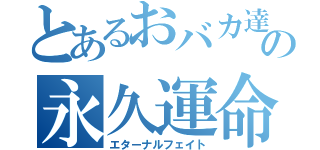 とあるおバカ達の永久運命（エターナルフェイト）