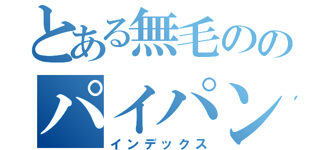 とある無毛ののパイパンマンコ（インデックス）