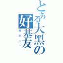 とある大黑の好基友（遍天下~）