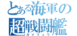 とある海軍の超戦闘艦（カイリュウ）
